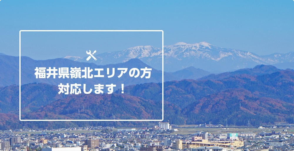 福井県嶺北エリアの方対応します！